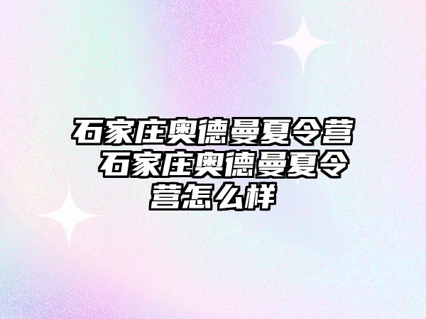 石家庄奥德曼夏令营 石家庄奥德曼夏令营怎么样