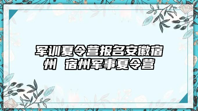 军训夏令营报名安徽宿州 宿州军事夏令营