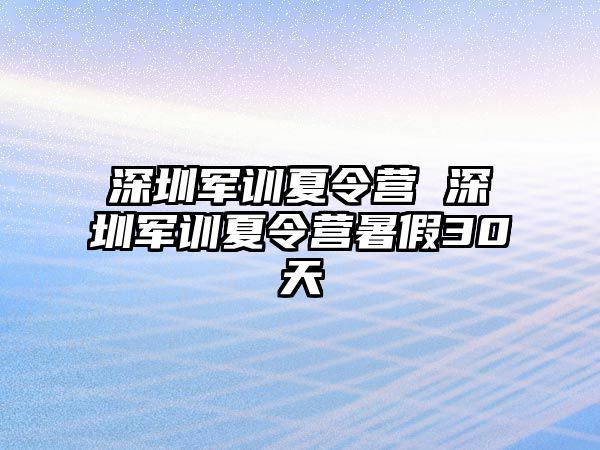 深圳军训夏令营 深圳军训夏令营暑假30天