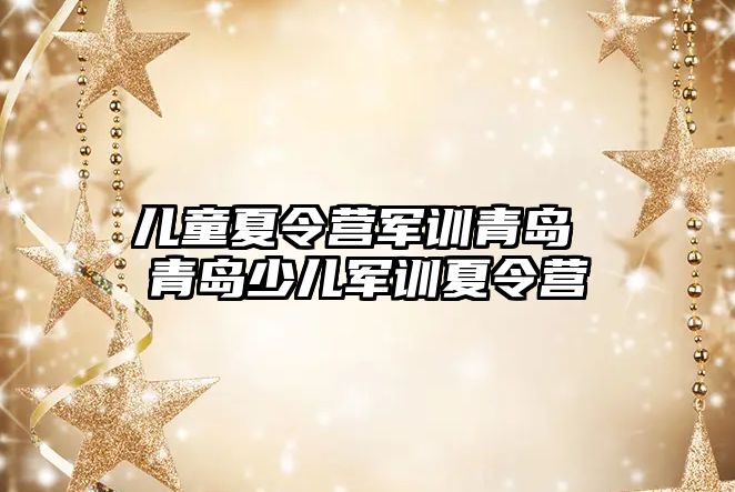 儿童夏令营军训青岛 青岛少儿军训夏令营