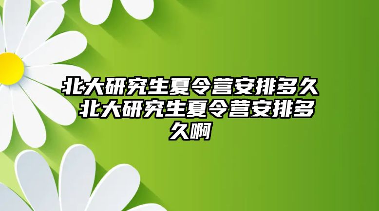 北大研究生夏令营安排多久 北大研究生夏令营安排多久啊