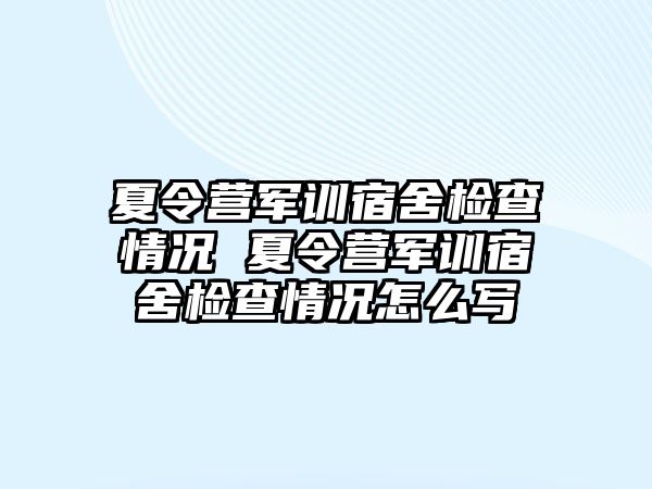 夏令营军训宿舍检查情况 夏令营军训宿舍检查情况怎么写