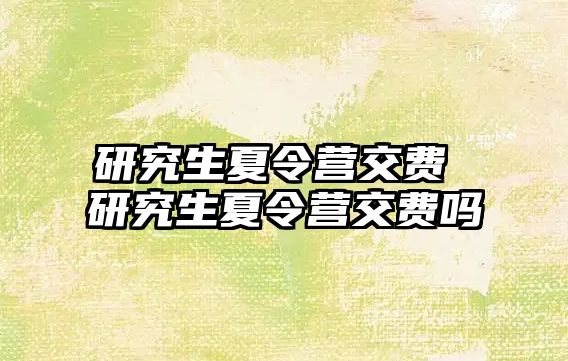 研究生夏令营交费 研究生夏令营交费吗