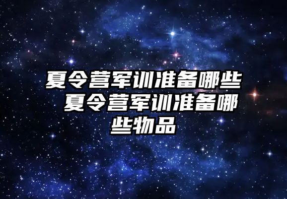 夏令营军训准备哪些 夏令营军训准备哪些物品