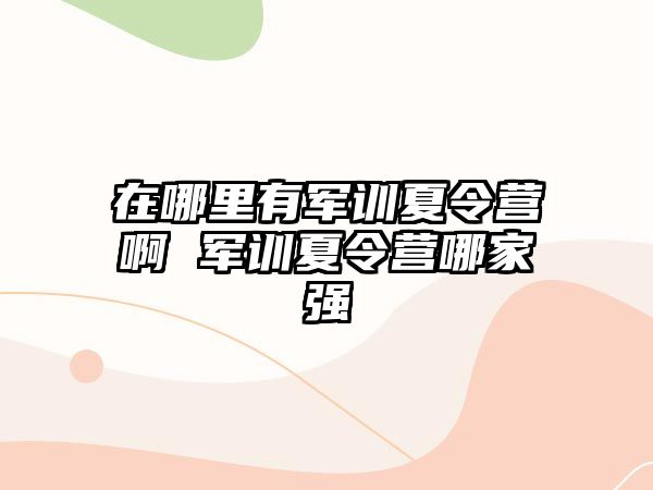 在哪里有军训夏令营啊 军训夏令营哪家强