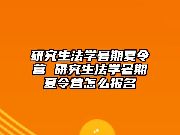 研究生法学暑期夏令营 研究生法学暑期夏令营怎么报名