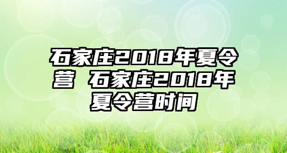 石家庄2018年夏令营 石家庄2018年夏令营时间