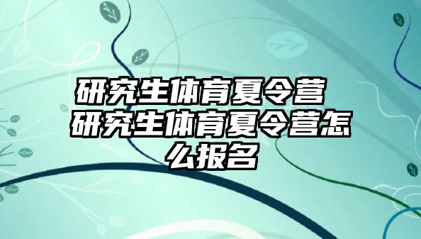 研究生体育夏令营 研究生体育夏令营怎么报名