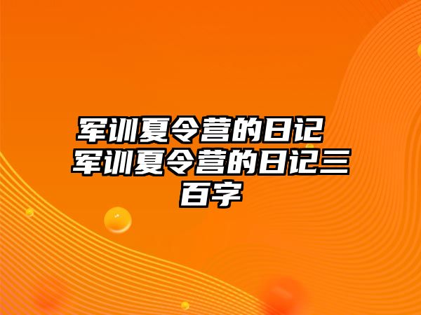 军训夏令营的日记 军训夏令营的日记三百字