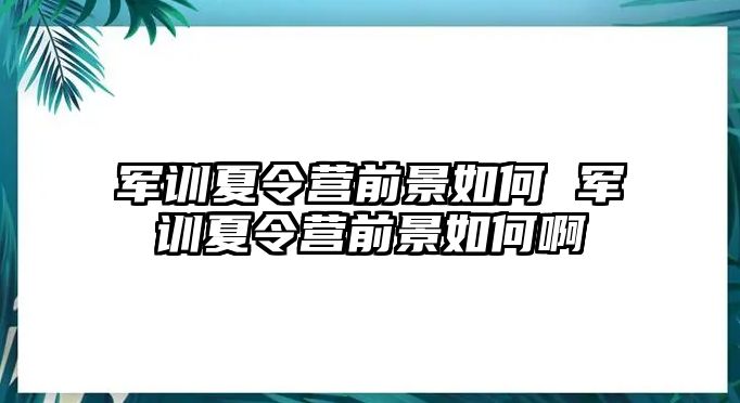 军训夏令营前景如何 军训夏令营前景如何啊