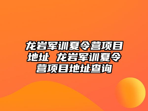 龙岩军训夏令营项目地址 龙岩军训夏令营项目地址查询