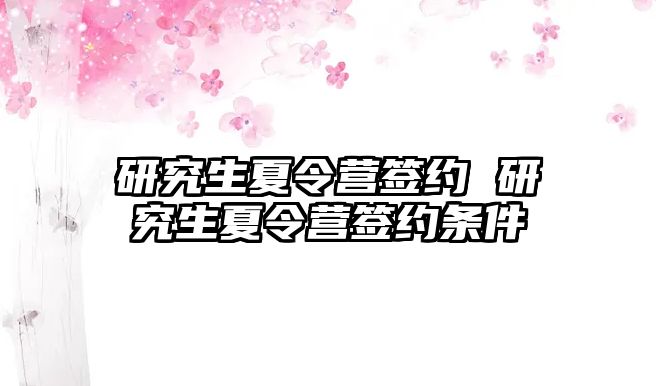 研究生夏令营签约 研究生夏令营签约条件