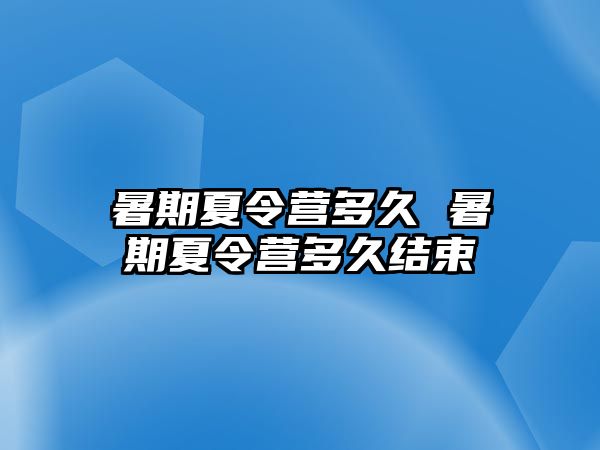 暑期夏令营多久 暑期夏令营多久结束