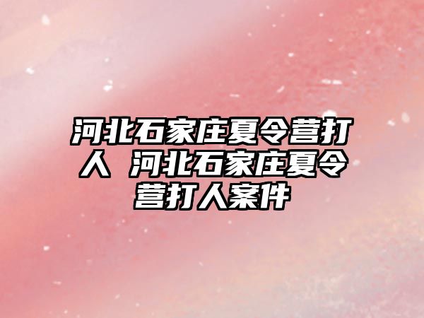 河北石家庄夏令营打人 河北石家庄夏令营打人案件