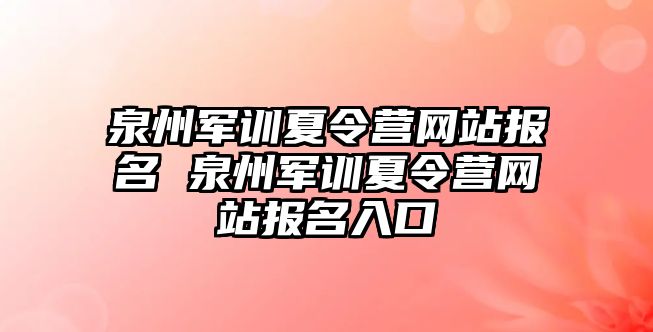 泉州军训夏令营网站报名 泉州军训夏令营网站报名入口