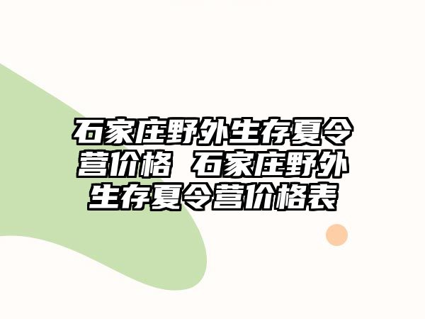 石家庄野外生存夏令营价格 石家庄野外生存夏令营价格表