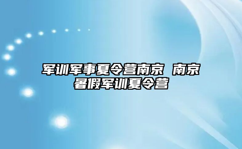 军训军事夏令营南京 南京暑假军训夏令营