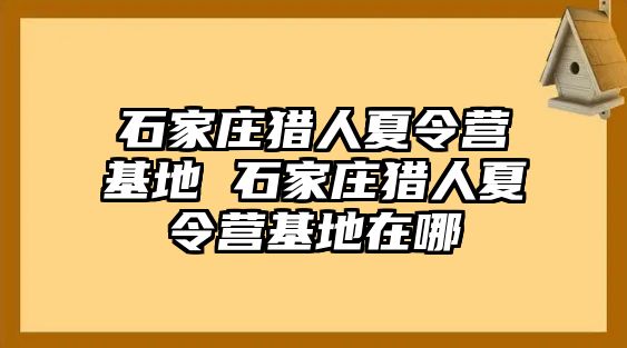 石家庄猎人夏令营基地 石家庄猎人夏令营基地在哪