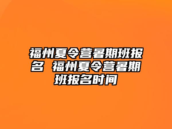 福州夏令营暑期班报名 福州夏令营暑期班报名时间