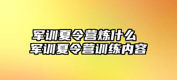 军训夏令营炼什么 军训夏令营训练内容