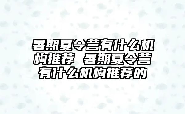 暑期夏令营有什么机构推荐 暑期夏令营有什么机构推荐的