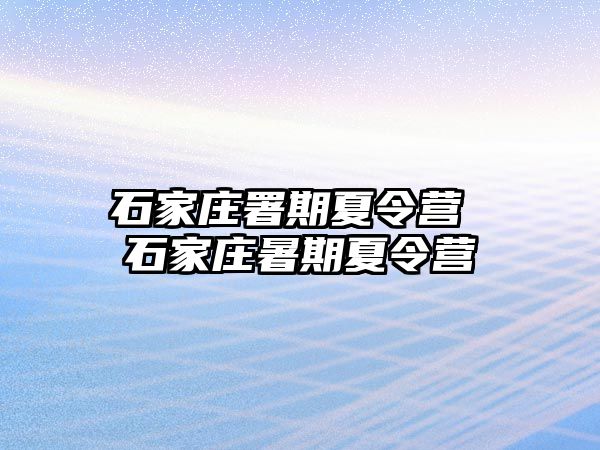 石家庄署期夏令营 石家庄暑期夏令营