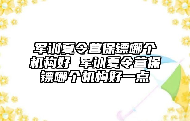 军训夏令营保镖哪个机构好 军训夏令营保镖哪个机构好一点