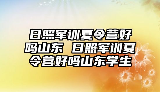 日照军训夏令营好吗山东 日照军训夏令营好吗山东学生