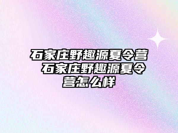 石家庄野趣源夏令营 石家庄野趣源夏令营怎么样