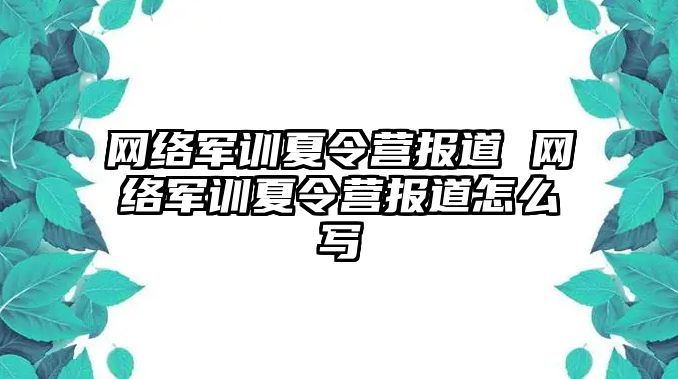 网络军训夏令营报道 网络军训夏令营报道怎么写