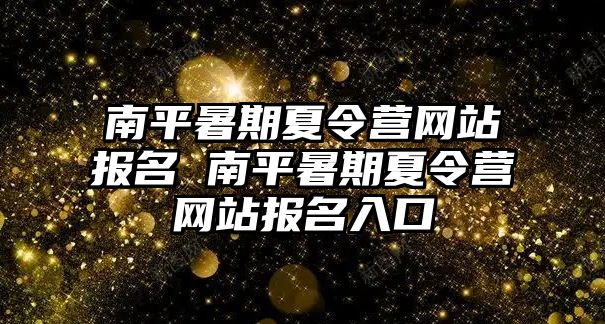 南平暑期夏令营网站报名 南平暑期夏令营网站报名入口