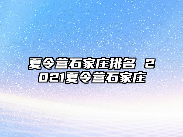 夏令营石家庄排名 2021夏令营石家庄