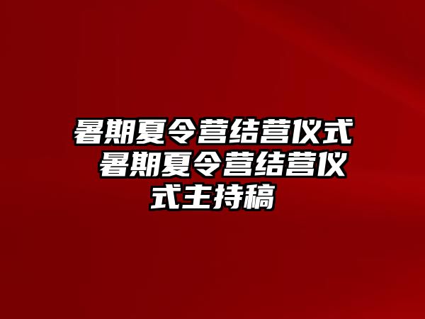 暑期夏令营结营仪式 暑期夏令营结营仪式主持稿