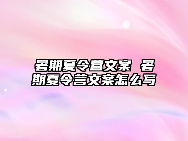 暑期夏令营文案 暑期夏令营文案怎么写