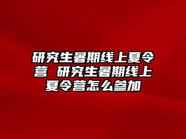 研究生暑期线上夏令营 研究生暑期线上夏令营怎么参加