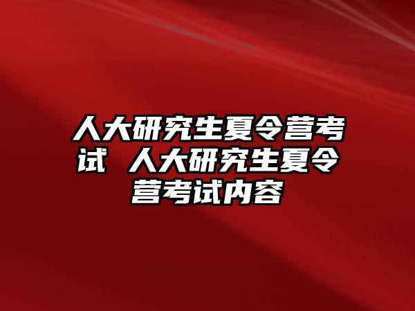 人大研究生夏令营考试 人大研究生夏令营考试内容