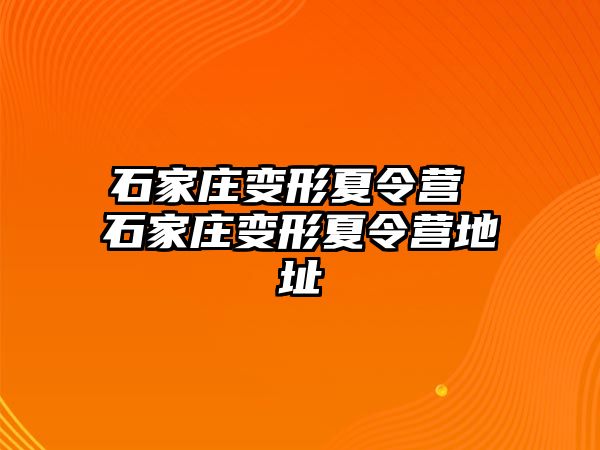 石家庄变形夏令营 石家庄变形夏令营地址