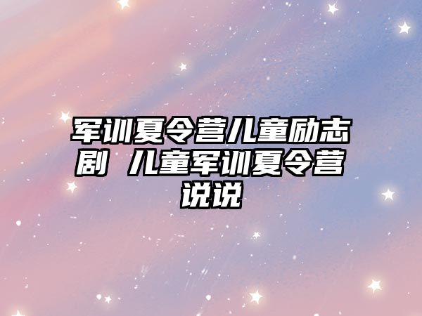 军训夏令营儿童励志剧 儿童军训夏令营说说