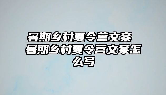 暑期乡村夏令营文案 暑期乡村夏令营文案怎么写