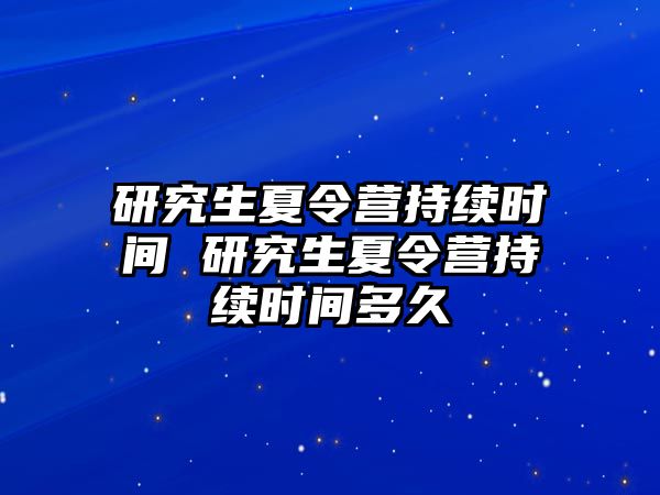 研究生夏令营持续时间 研究生夏令营持续时间多久