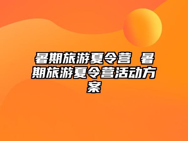 暑期旅游夏令营 暑期旅游夏令营活动方案