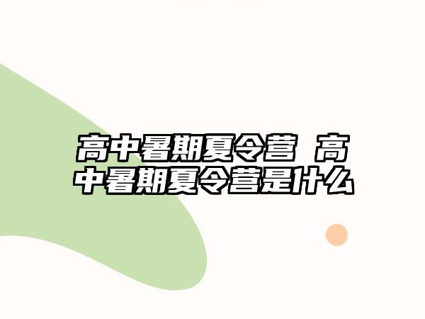 高中暑期夏令营 高中暑期夏令营是什么