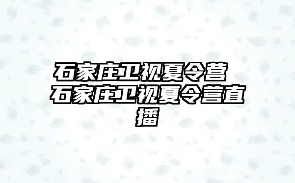 石家庄卫视夏令营 石家庄卫视夏令营直播