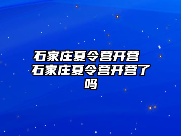 石家庄夏令营开营 石家庄夏令营开营了吗