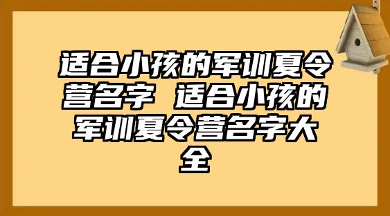 适合小孩的军训夏令营名字 适合小孩的军训夏令营名字大全