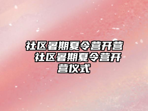 社区暑期夏令营开营 社区暑期夏令营开营仪式