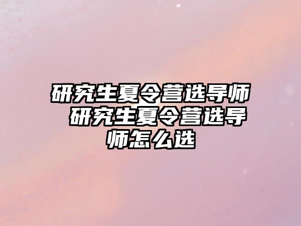 研究生夏令营选导师 研究生夏令营选导师怎么选