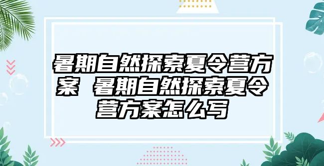 暑期自然探索夏令营方案 暑期自然探索夏令营方案怎么写