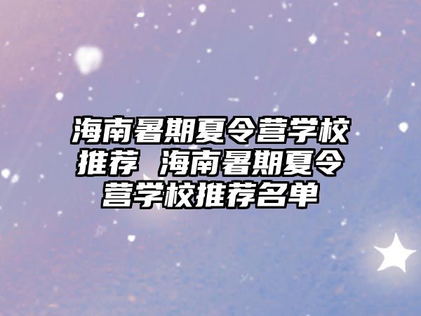 海南暑期夏令营学校推荐 海南暑期夏令营学校推荐名单