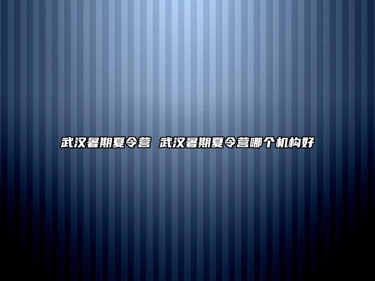 武汉暑期夏令营 武汉暑期夏令营哪个机构好